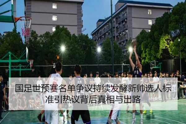 国足世预赛名单争议持续发酵新帅选人标准引热议背后真相与出路